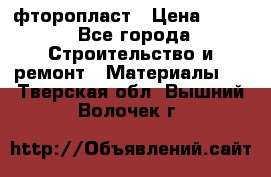 фторопласт › Цена ­ 500 - Все города Строительство и ремонт » Материалы   . Тверская обл.,Вышний Волочек г.